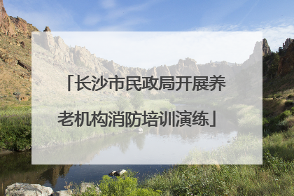 长沙市民政局开展养老机构消防培训演练