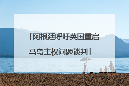 阿根廷呼吁英国重启马岛主权问题谈判