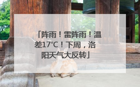 阵雨！雷阵雨！温差17℃！下周，洛阳天气大反转