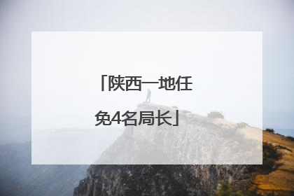 陕西一地任免4名局长