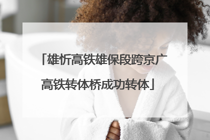 雄忻高铁雄保段跨京广高铁转体桥成功转体