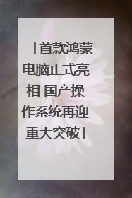 首款鸿蒙电脑正式亮相 国产操作系统再迎重大突破