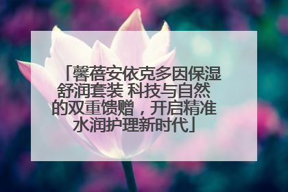 馨蓓安依克多因保湿舒润套装 科技与自然的双重馈赠，开启精准水润护理新时代