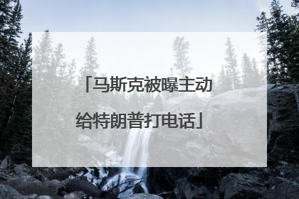 马斯克被曝主动给特朗普打电话