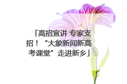 高招宣讲 专家支招！“大象新闻新高考课堂”走进新乡