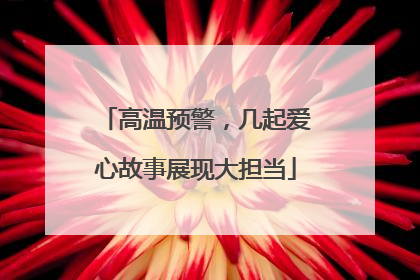高温预警，几起爱心故事展现大担当