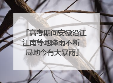 高考期间安徽沿江江南等地降雨不断 局地今有大暴雨