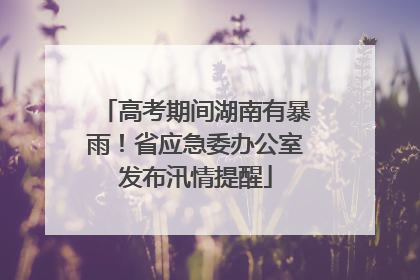高考期间湖南有暴雨！省应急委办公室发布汛情提醒