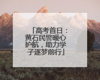 高考首日：黄石民警暖心护航，助力学子逐梦前行