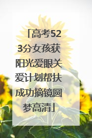 高考523分女孩获阳光爱眼关爱计划帮扶成功摘镜圆梦高清
