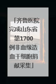齐鲁医院完成山东省第1700例非血缘造血干细胞捐献采集