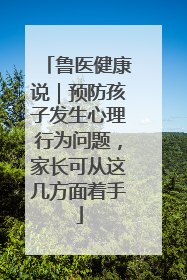 鲁医健康说｜预防孩子发生心理行为问题，家长可从这几方面着手