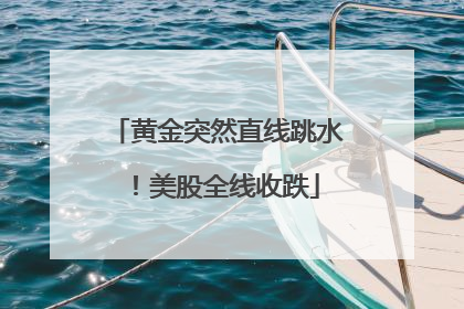 黄金突然直线跳水！美股全线收跌