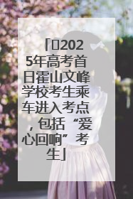 ﻿2025年高考首日霍山文峰学校考生乘车进入考点，包括“爱心回响”考生