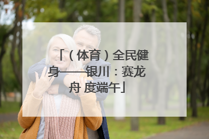 （体育）全民健身——银川：赛龙舟 度端午