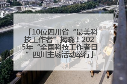 10位四川省“最美科技工作者”揭晓！2025年“全国科技工作者日”四川主场活动举行