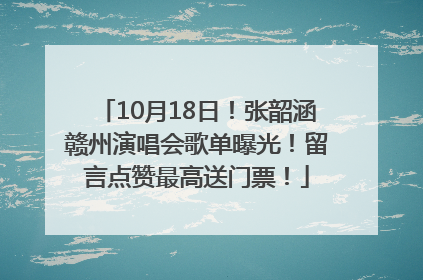 10月18日！张韶涵赣州演唱会歌单曝光！留言点赞最高送门票！