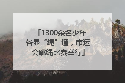 1300余名少年各显“绳”通，市运会跳绳比赛举行