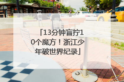 13分钟盲拧10个魔方！浙江少年破世界纪录
