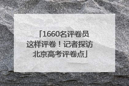 1660名评卷员这样评卷！记者探访北京高考评卷点