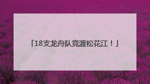 18支龙舟队竞渡松花江！