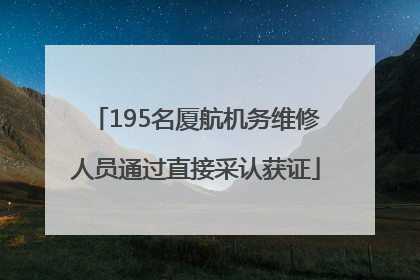 195名厦航机务维修人员通过直接采认获证