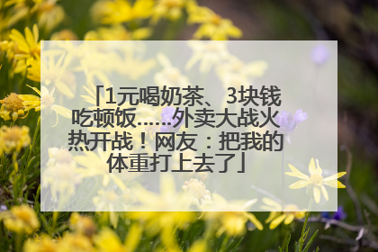 1元喝奶茶、3块钱吃顿饭……外卖大战火热开战！网友：把我的体重打上去了
