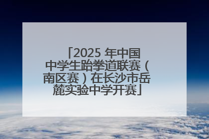 2025 年中国中学生跆拳道联赛（南区赛）在长沙市岳麓实验中学开赛
