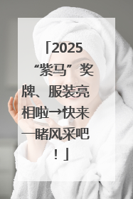 2025“紫马”奖牌、服装亮相啦→快来一睹风采吧！