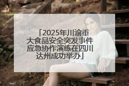 2025年川渝重大食品安全突发事件应急协作演练在四川达州成功举办