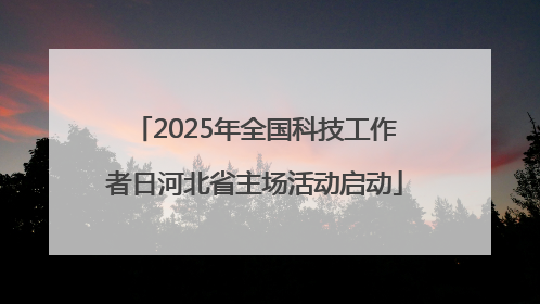 2025年全国科技工作者日河北省主场活动启动
