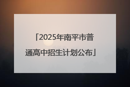 2025年南平市普通高中招生计划公布