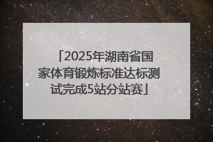 2025年湖南省国家体育锻炼标准达标测试完成5站分站赛