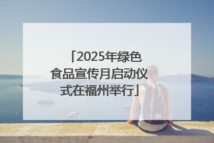 2025年绿色食品宣传月启动仪式在福州举行