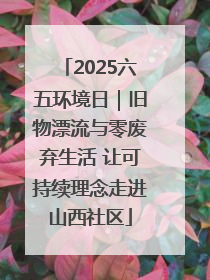 2025六五环境日｜旧物漂流与零废弃生活 让可持续理念走进山西社区