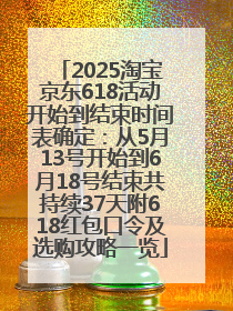 2025淘宝京东618活动开始到结束时间表确定：从5月13号开始到6月18号结束共持续37天附618红包口令及选购攻略一览
