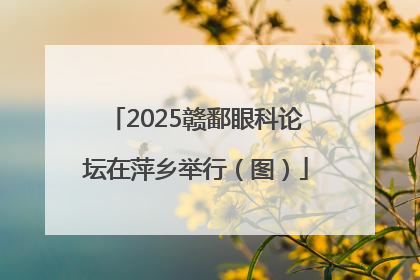 2025赣鄱眼科论坛在萍乡举行（图）