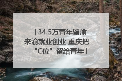 34.5万青年留渝来渝就业创业 重庆把“C位”留给青年