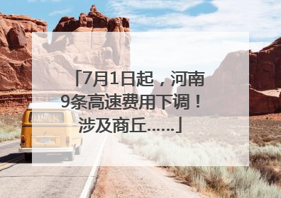 7月1日起，河南9条高速费用下调！涉及商丘……