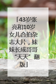 43岁张亮和10岁女儿合拍杂志大片，妹妹长成哥哥“天天”翻版