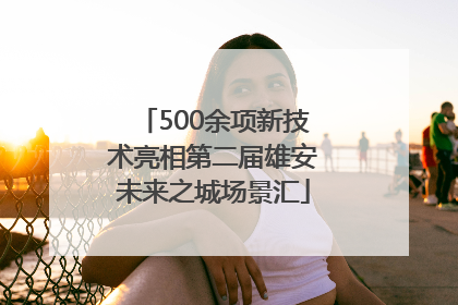 500余项新技术亮相第二届雄安未来之城场景汇