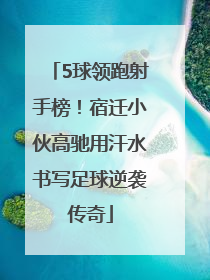 5球领跑射手榜！宿迁小伙高驰用汗水书写足球逆袭传奇