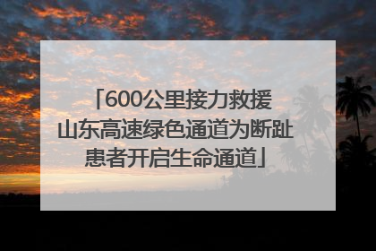600公里接力救援 山东高速绿色通道为断趾患者开启生命通道