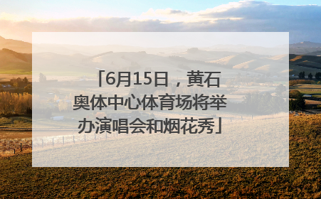 6月15日，黄石奥体中心体育场将举办演唱会和烟花秀