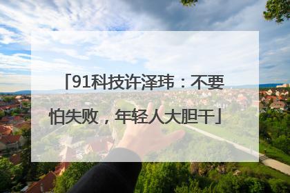 91科技许泽玮：不要怕失败，年轻人大胆干