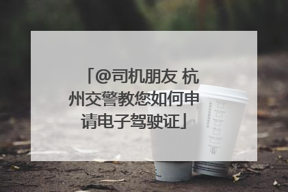 @司机朋友 杭州交警教您如何申请电子驾驶证