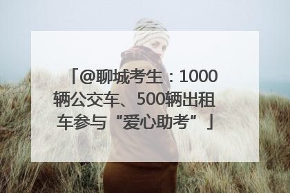 @聊城考生：1000辆公交车、500辆出租车参与“爱心助考”