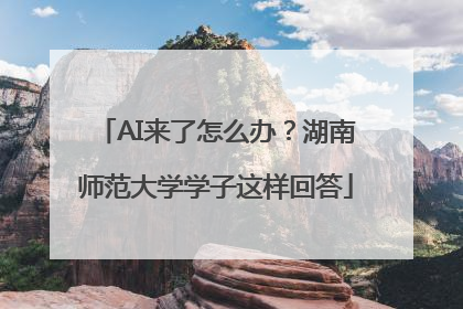 AI来了怎么办？湖南师范大学学子这样回答