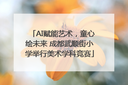 AI赋能艺术，童心绘未来 成都武顺街小学举行美术学科竞赛