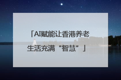 AI赋能让香港养老生活充满“智慧”